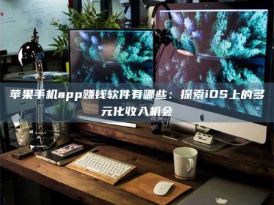 乐平苹果手机app赚钱软件有哪些：探索iOS上的多元化收入机会
