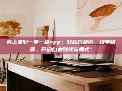 乐平线上兼职一单一结app：轻松找兼职，按单结算，开启自由赚钱新模式！