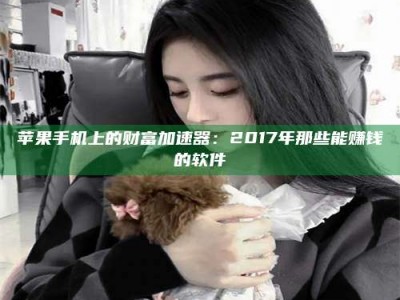 乐平苹果手机上的财富加速器：2017年那些能赚钱的软件