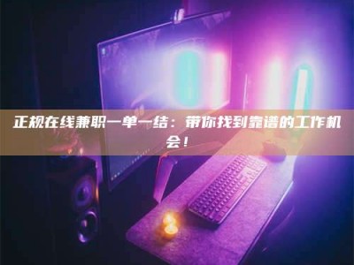 乐平正规在线兼职一单一结：带你找到靠谱的工作机会！