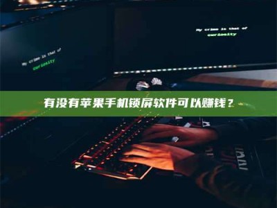 乐平有没有苹果手机锁屏软件可以赚钱？