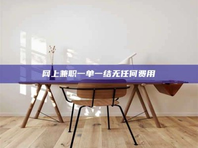 乐平网上兼职一单一结无任何费用