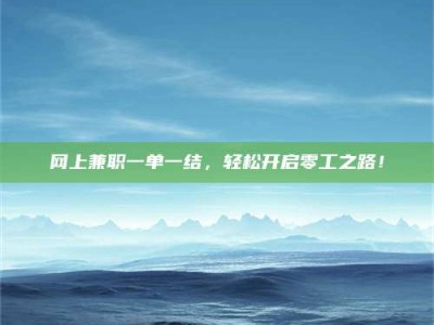 乐平网上兼职一单一结，轻松开启零工之路！