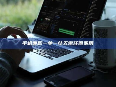 乐平手机兼职一单一结无需任何费用