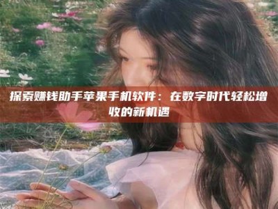 乐平探索赚钱助手苹果手机软件：在数字时代轻松增收的新机遇