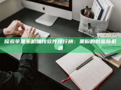 乐平探索苹果手机赚钱软件排行榜：果粉的财富新机遇