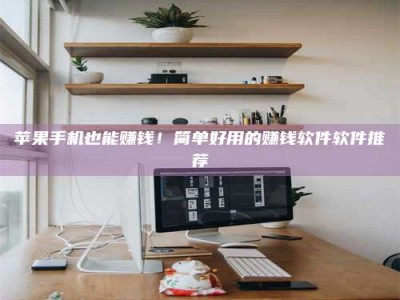 乐平苹果手机也能赚钱！简单好用的赚钱软件软件推荐