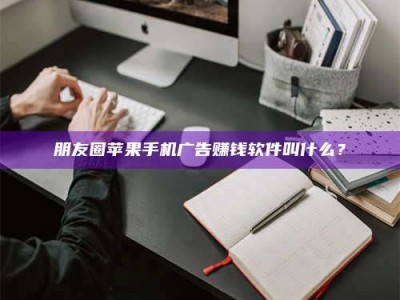 乐平朋友圈苹果手机广告赚钱软件叫什么？