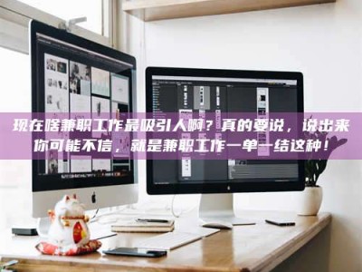 乐平现在啥兼职工作最吸引人啊？真的要说，说出来你可能不信，就是兼职工作一单一结这种！