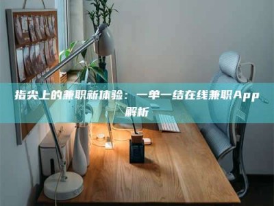 乐平指尖上的兼职新体验：一单一结在线兼职App解析