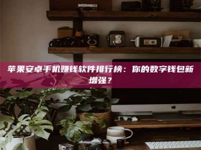 乐平苹果安卓手机赚钱软件排行榜：你的数字钱包新增强？