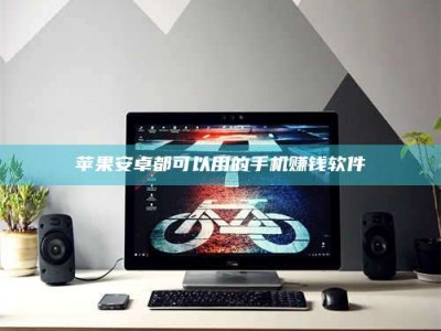 乐平苹果安卓都可以用的手机赚钱软件