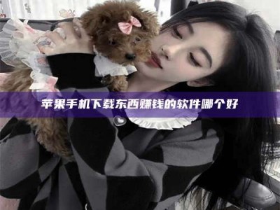 乐平苹果手机下载东西赚钱的软件哪个好