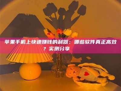 乐平苹果手机上快速赚钱的利器：哪些软件真正高效？实测分享🌟