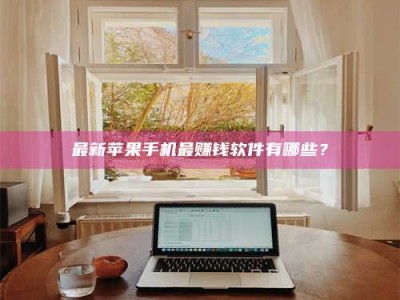 乐平最新苹果手机最赚钱软件有哪些？