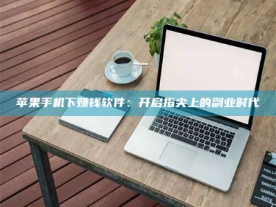 乐平苹果手机下赚钱软件：开启指尖上的副业时代